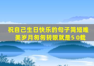 祝自己生日快乐的句子简短唯美岁月匆匆转眼就是5 0载